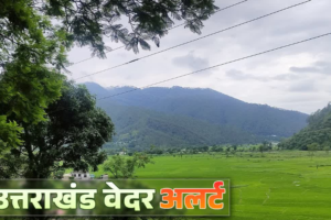उत्तराखंड में कल और परसों होगी बहुत तेज बारिश और ओलावृष्टि, मौसम विभाग ने जारी किया ऑरेंज अलर्ट